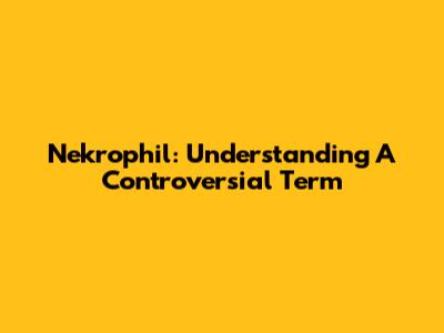 Nekrophil: Understanding A Controversial Term