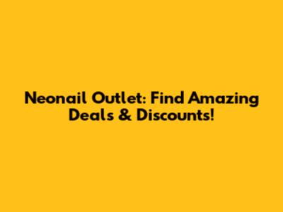Neonail Outlet: Find Amazing Deals & Discounts!