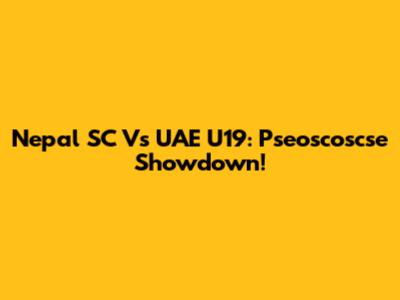 Nepal SC Vs UAE U19: Pseoscoscse Showdown!