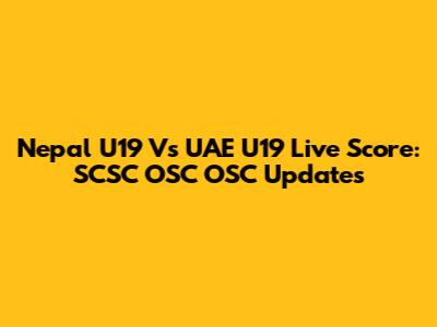 Nepal U19 Vs UAE U19 Live Score: SCSC OSC OSC Updates