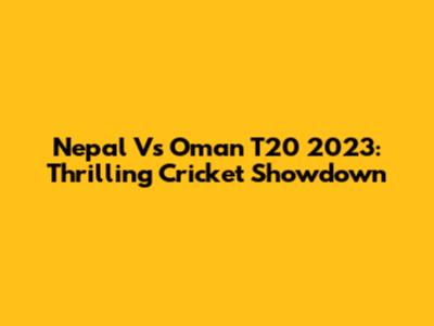 Nepal Vs Oman T20 2023: Thrilling Cricket Showdown