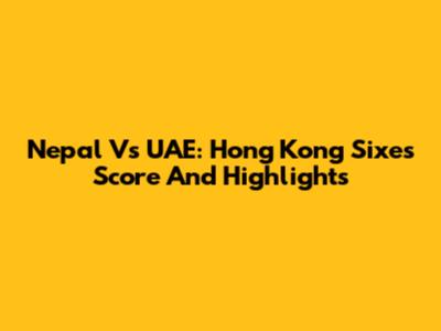 Nepal Vs UAE: Hong Kong Sixes Score And Highlights
