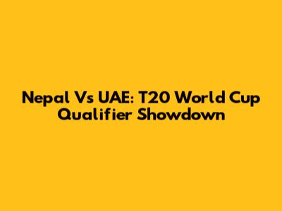 Nepal Vs UAE: T20 World Cup Qualifier Showdown