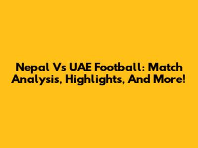 Nepal Vs UAE Football: Match Analysis, Highlights, And More!
