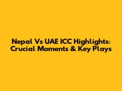 Nepal Vs UAE ICC Highlights: Crucial Moments & Key Plays