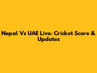 Nepal Vs UAE Live: Cricket Score & Updates