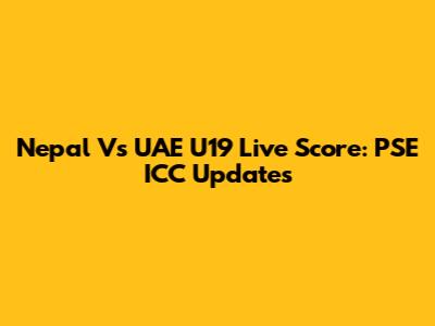 Nepal Vs UAE U19 Live Score: PSE ICC Updates