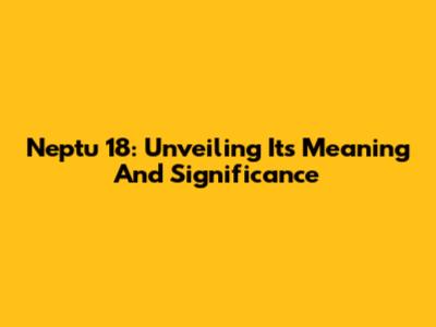 Neptu 18: Unveiling Its Meaning And Significance