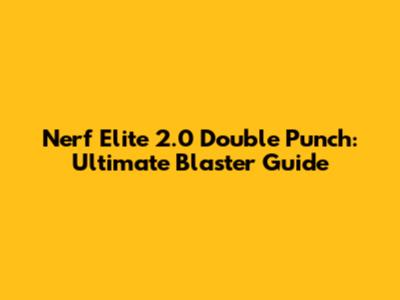 Nerf Elite 2.0 Double Punch: Ultimate Blaster Guide