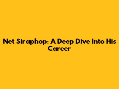 Net Siraphop: A Deep Dive Into His Career