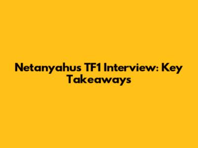 Netanyahu's TF1 Interview: Key Takeaways