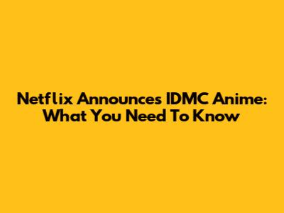 Netflix Announces IDMC Anime: What You Need To Know