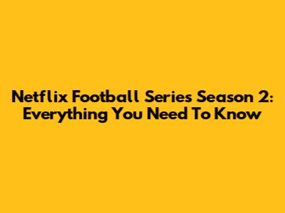Netflix Football Series Season 2: Everything You Need To Know