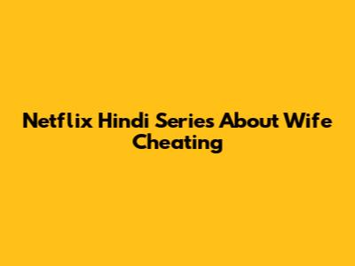 Netflix Hindi Series About Wife Cheating