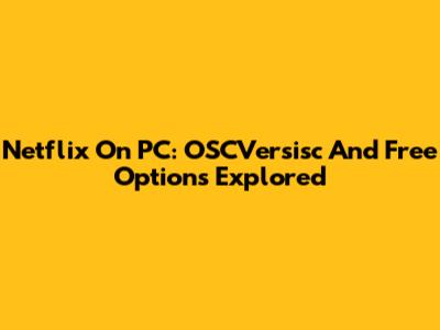 Netflix On PC: OSCVersisc And Free Options Explored
