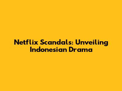 Netflix Scandals: Unveiling Indonesian Drama