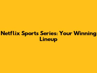 Netflix Sports Series: Your Winning Lineup