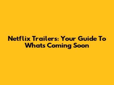 Netflix Trailers: Your Guide To What's Coming Soon
