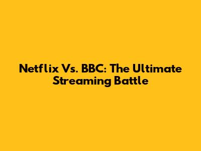 Netflix Vs. BBC: The Ultimate Streaming Battle