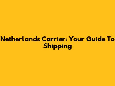 Netherlands Carrier: Your Guide To Shipping