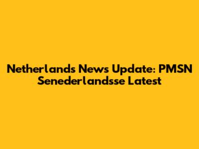 Netherlands News Update: PMSN Senederlandsse Latest