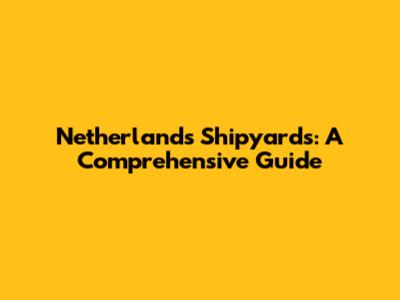 Netherlands Shipyards: A Comprehensive Guide