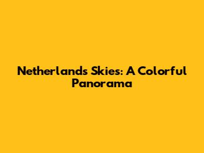 Netherlands Skies: A Colorful Panorama