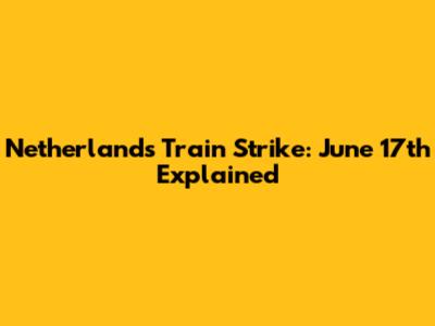 Netherlands Train Strike: June 17th Explained