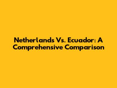 Netherlands Vs. Ecuador: A Comprehensive Comparison