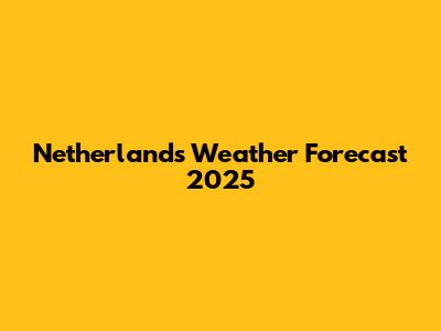 Netherlands Weather Forecast 2025