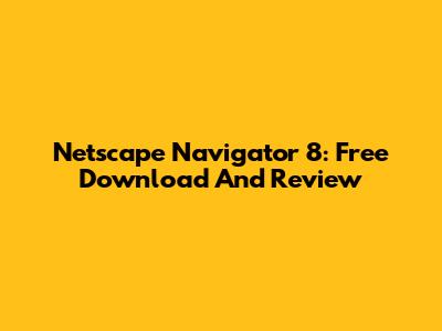 Netscape Navigator 8: Free Download And Review