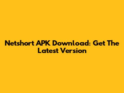 Netshort APK Download: Get The Latest Version
