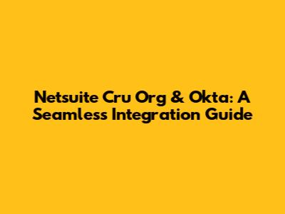 Netsuite Cru Org & Okta: A Seamless Integration Guide