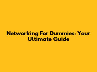 Networking For Dummies: Your Ultimate Guide