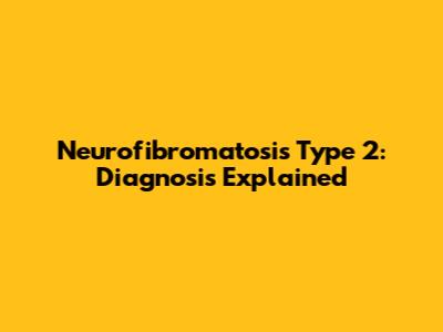 Neurofibromatosis Type 2: Diagnosis Explained