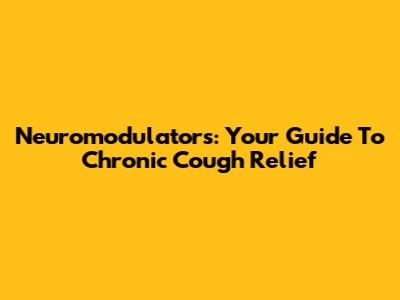 Neuromodulators: Your Guide To Chronic Cough Relief