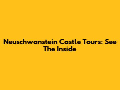Neuschwanstein Castle Tours: See The Inside