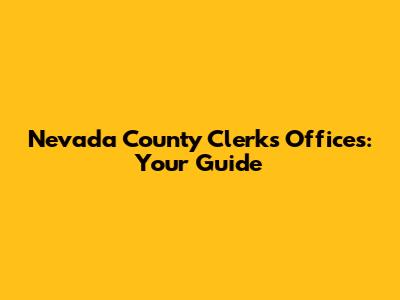Nevada County Clerk's Offices: Your Guide