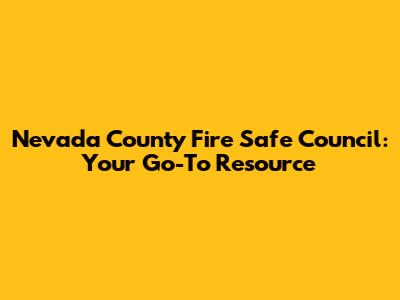 Nevada County Fire Safe Council: Your Go-To Resource