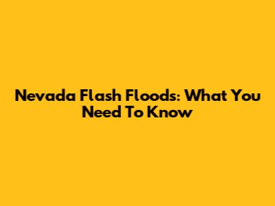 Nevada Flash Floods: What You Need To Know