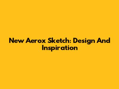 New Aerox Sketch: Design And Inspiration