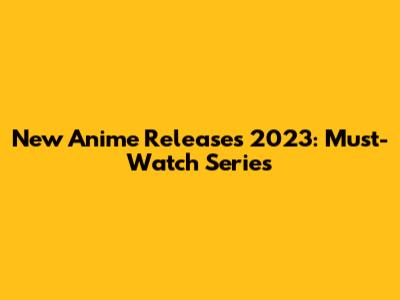 New Anime Releases 2023: Must-Watch Series