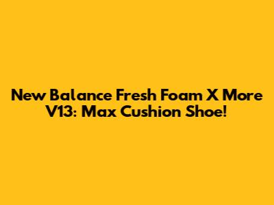 New Balance Fresh Foam X More V13: Max Cushion Shoe!