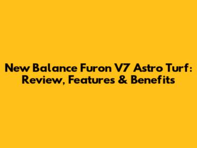 New Balance Furon V7 Astro Turf: Review, Features & Benefits