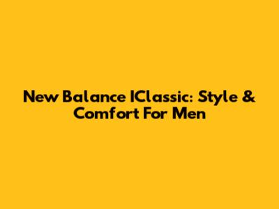 New Balance IClassic: Style & Comfort For Men