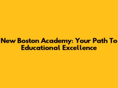 New Boston Academy: Your Path To Educational Excellence