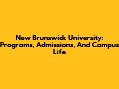 New Brunswick University: Programs, Admissions, And Campus Life