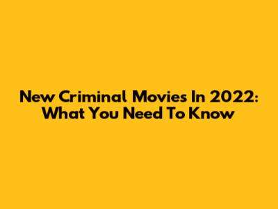 New Criminal Movies In 2022: What You Need To Know