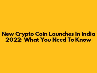 New Crypto Coin Launches In India 2022: What You Need To Know