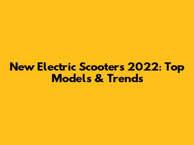 New Electric Scooters 2022: Top Models & Trends